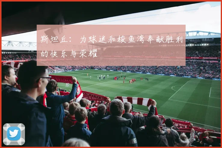斯坦丘：为球迷和梭鱼湾奉献胜利的快乐与荣耀
