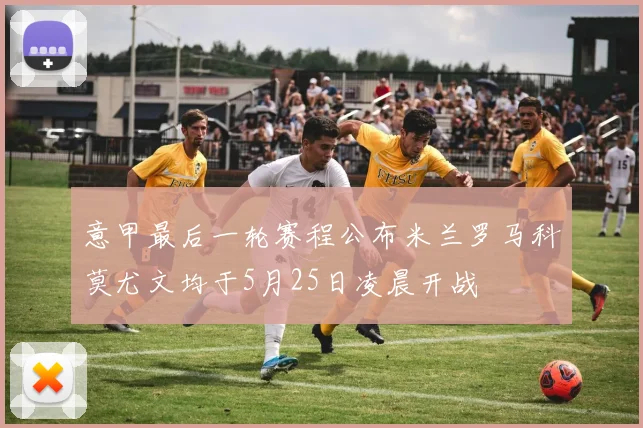 意甲最后一轮赛程公布米兰罗马科莫尤文均于5月25日凌晨开战