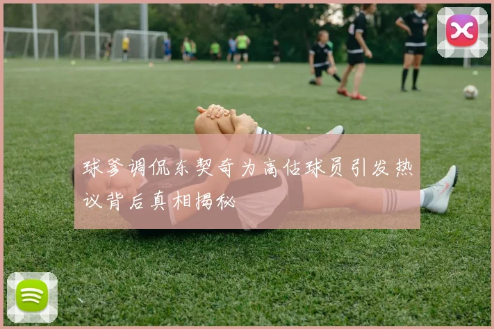 球爹调侃东契奇为高估球员引发热议背后真相揭秘