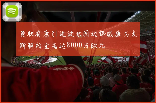 曼联有意引进波尔图边锋威廉戈麦斯解约金高达8000万欧元