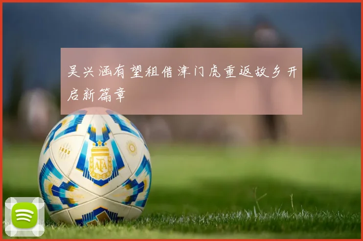 吴兴涵有望租借津门虎重返故乡开启新篇章
