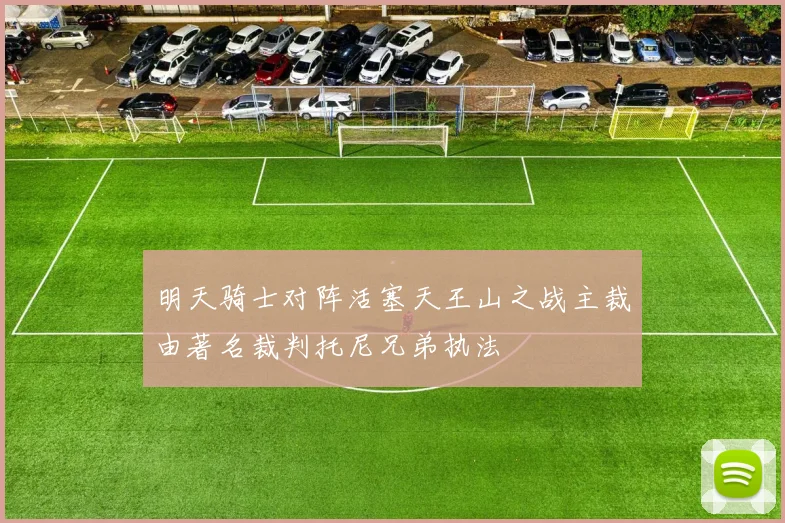 明天骑士对阵活塞天王山之战主裁由著名裁判托尼兄弟执法
