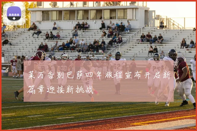 莱万告别巴萨四年旅程宣布开启新篇章迎接新挑战
