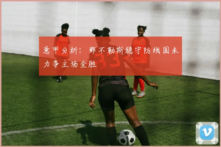 意甲分析：那不勒斯稳守防线国米力争主场全胜